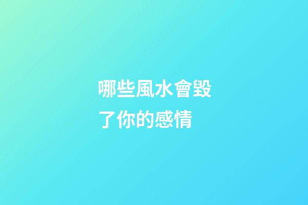 哪些風水會毀了你的感情