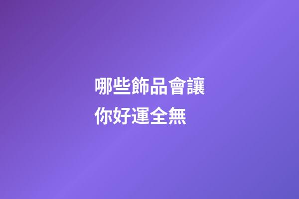哪些飾品會讓你好運全無