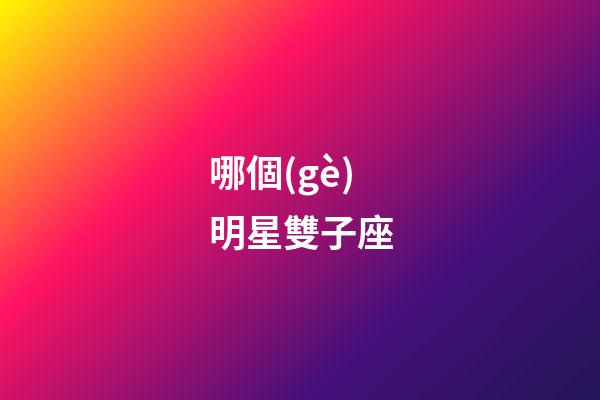 哪個(gè)明星雙子座-第1張-星座運(yùn)勢(shì)-玄機(jī)派