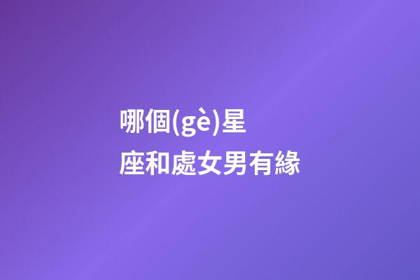 哪個(gè)星座和處女男有緣-第1張-星座運(yùn)勢(shì)-玄機(jī)派