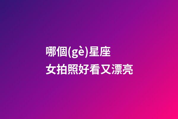 哪個(gè)星座女拍照好看又漂亮-第1張-星座運(yùn)勢(shì)-玄機(jī)派