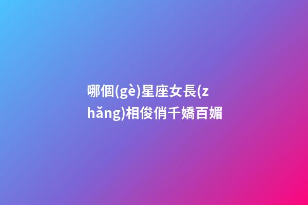 哪個(gè)星座女長(zhǎng)相俊俏千嬌百媚-第1張-星座運(yùn)勢(shì)-玄機(jī)派
