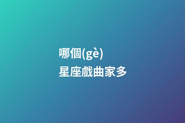 哪個(gè)星座戲曲家多-第1張-星座運(yùn)勢(shì)-玄機(jī)派