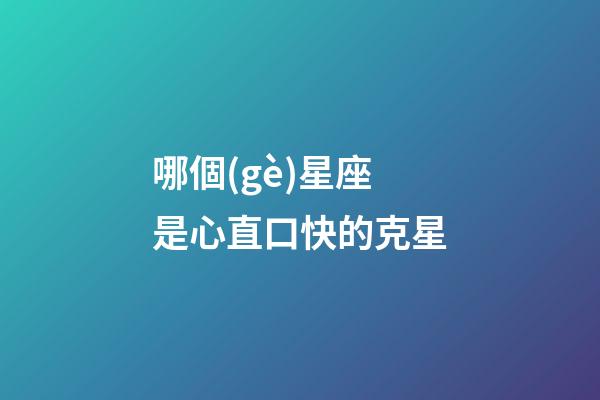 哪個(gè)星座是心直口快的克星-第1張-星座運(yùn)勢-玄機(jī)派