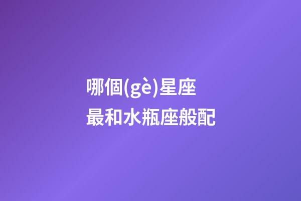 哪個(gè)星座最和水瓶座般配-第1張-星座運(yùn)勢(shì)-玄機(jī)派