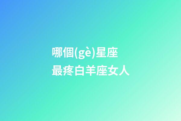 哪個(gè)星座最疼白羊座女人-第1張-星座運(yùn)勢(shì)-玄機(jī)派