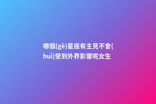 哪個(gè)星座有主見不會(huì)受到外界影響呢女生-第1張-星座運(yùn)勢(shì)-玄機(jī)派