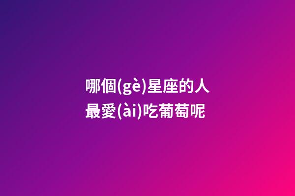 哪個(gè)星座的人最愛(ài)吃葡萄呢