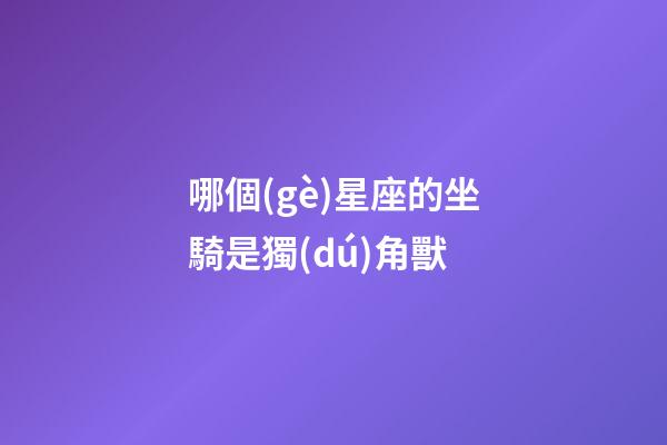 哪個(gè)星座的坐騎是獨(dú)角獸-第1張-星座運(yùn)勢-玄機(jī)派