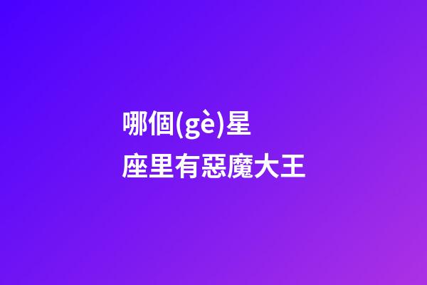 哪個(gè)星座里有惡魔大王-第1張-星座運(yùn)勢(shì)-玄機(jī)派