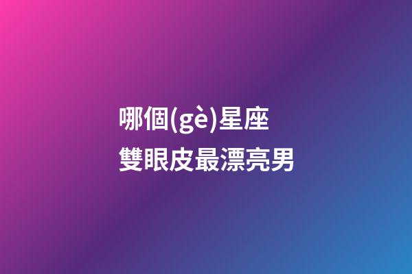 哪個(gè)星座雙眼皮最漂亮男-第1張-星座運(yùn)勢(shì)-玄機(jī)派