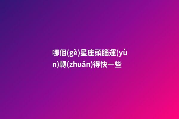 哪個(gè)星座頭腦運(yùn)轉(zhuǎn)得快一些-第1張-星座運(yùn)勢(shì)-玄機(jī)派