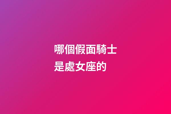 哪個假面騎士是處女座的-第1張-星座運勢-玄機派