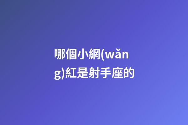 哪個小網(wǎng)紅是射手座的-第1張-星座運(yùn)勢-玄機(jī)派