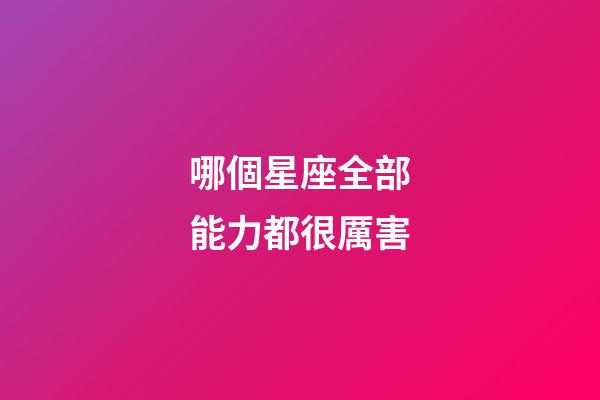 哪個星座全部能力都很厲害-第1張-星座運勢-玄機派