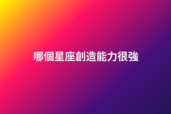 哪個星座創造能力很強-第1張-星座運勢-玄機派