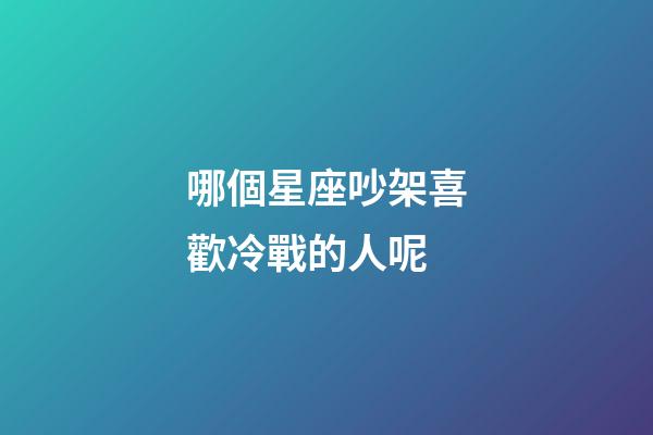 哪個星座吵架喜歡冷戰的人呢-第1張-星座運勢-玄機派