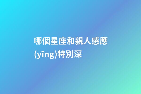 哪個星座和親人感應(yīng)特別深-第1張-星座運(yùn)勢-玄機(jī)派