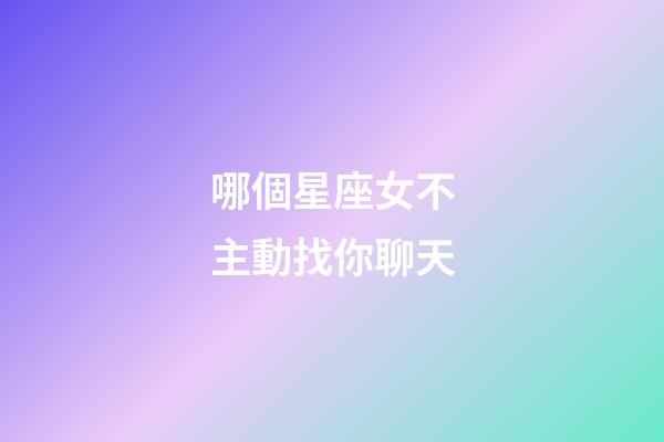 哪個星座女不主動找你聊天-第1張-星座運勢-玄機派