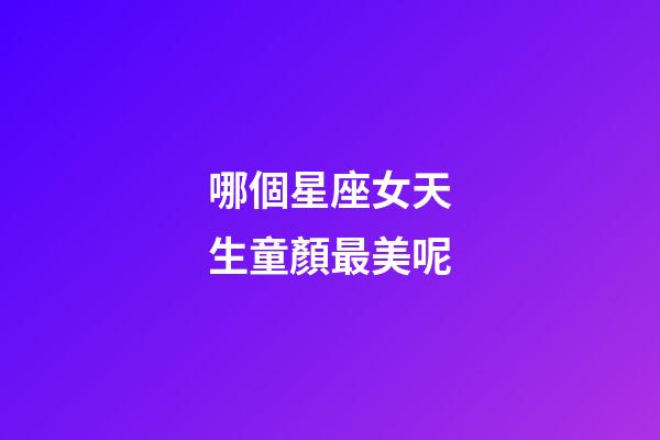 哪個星座女天生童顏最美呢