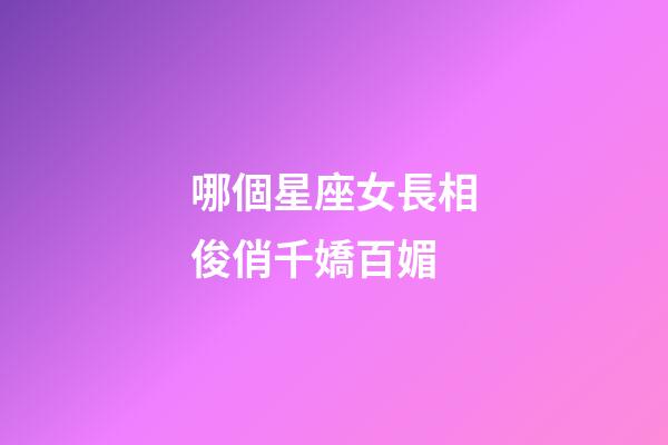 哪個星座女長相俊俏千嬌百媚
