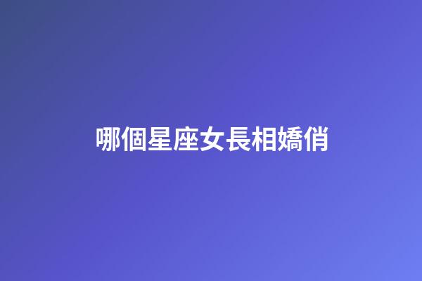 哪個星座女長相嬌俏-第1張-星座運勢-玄機派