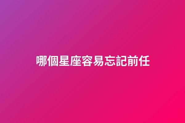 哪個星座容易忘記前任-第1張-星座運勢-玄機派