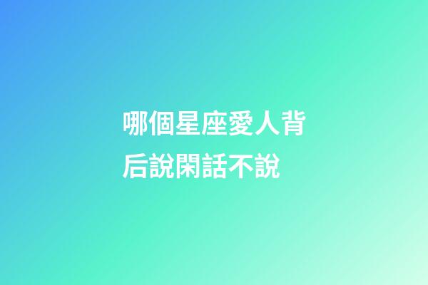 哪個星座愛人背后說閑話不說-第1張-星座運勢-玄機派