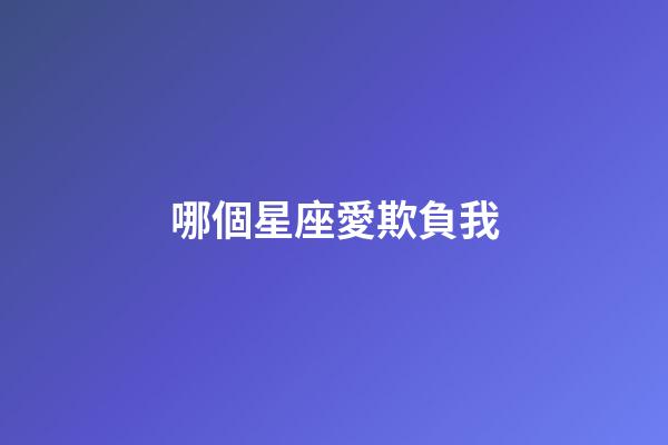 哪個星座愛欺負我-第1張-星座運勢-玄機派