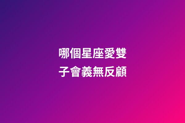 哪個星座愛雙子會義無反顧-第1張-星座運勢-玄機派