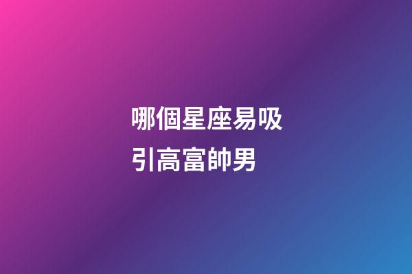 哪個星座易吸引高富帥男-第1張-星座運勢-玄機(jī)派