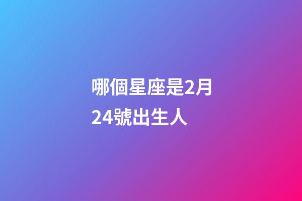 哪個星座是2月24號出生人-第1張-星座運勢-玄機派