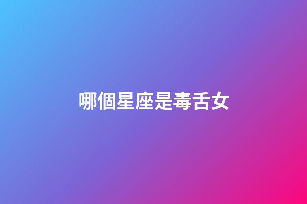 哪個星座是毒舌女-第1張-星座運勢-玄機派
