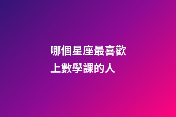 哪個星座最喜歡上數學課的人