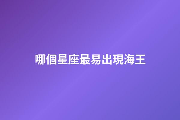 哪個星座最易出現海王-第1張-星座運勢-玄機派