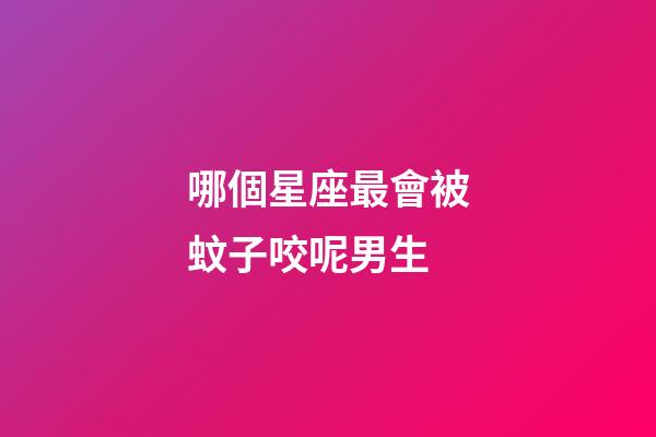 哪個星座最會被蚊子咬呢男生-第1張-星座運勢-玄機派