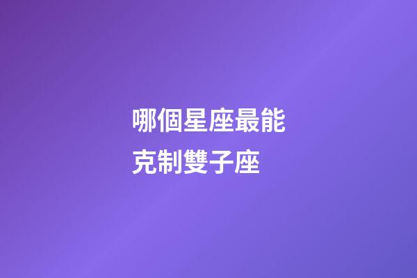 哪個星座最能克制雙子座-第1張-星座運勢-玄機派