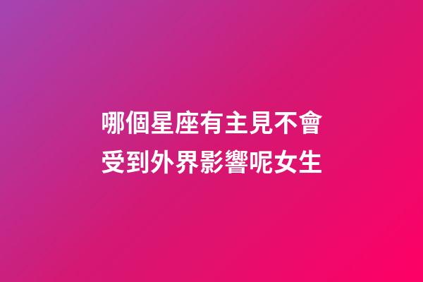 哪個星座有主見不會受到外界影響呢女生-第1張-星座運勢-玄機派