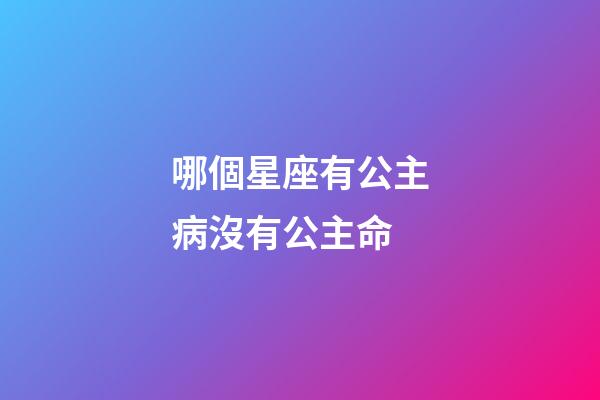 哪個星座有公主病沒有公主命-第1張-星座運勢-玄機派