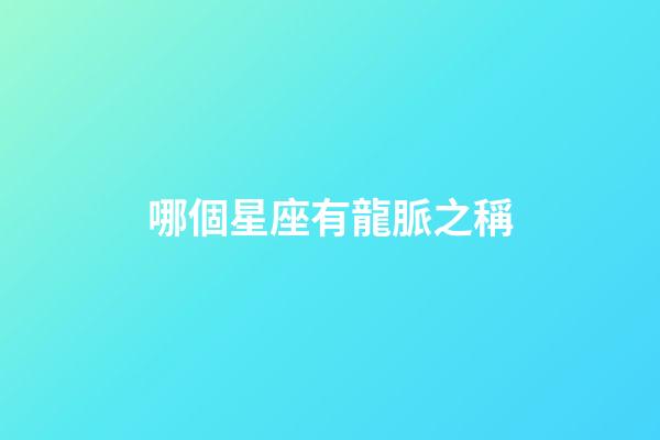 哪個星座有龍脈之稱-第1張-星座運勢-玄機派