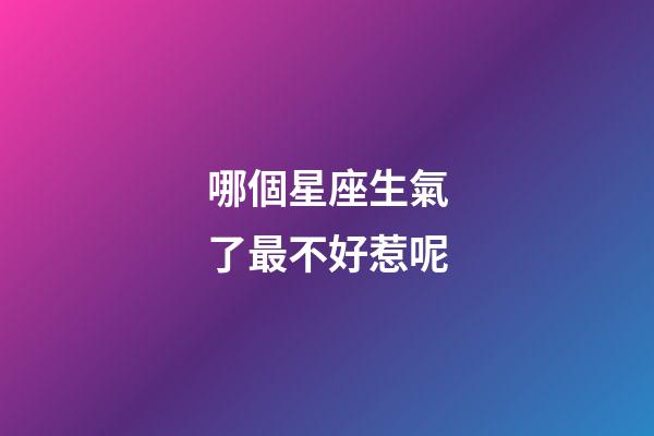 哪個星座生氣了最不好惹呢-第1張-星座運勢-玄機派