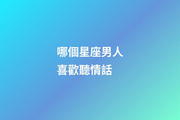 哪個星座男人喜歡聽情話-第1張-星座運勢-玄機派