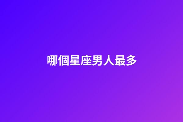 哪個星座男人最多-第1張-星座運(yùn)勢-玄機(jī)派