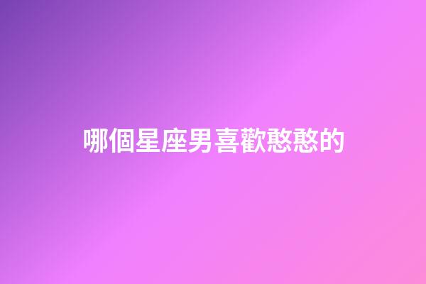 哪個星座男喜歡憨憨的-第1張-星座運勢-玄機派