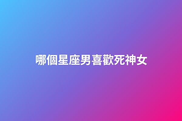 哪個星座男喜歡死神女-第1張-星座運勢-玄機派