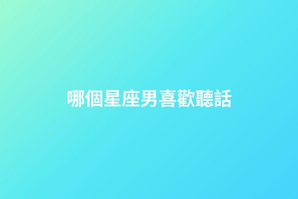 哪個星座男喜歡聽話-第1張-星座運勢-玄機派