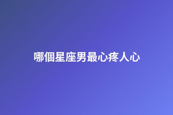哪個星座男最心疼人心-第1張-星座運勢-玄機派