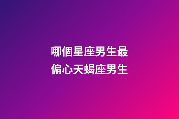 哪個星座男生最偏心天蝎座男生-第1張-星座運勢-玄機派