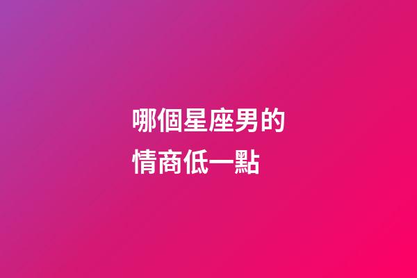 哪個星座男的情商低一點-第1張-星座運勢-玄機派