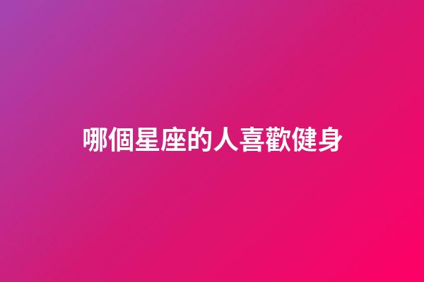 哪個星座的人喜歡健身-第1張-星座運勢-玄機派